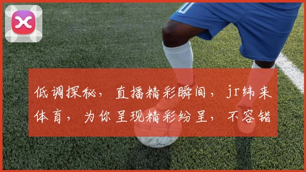 低调探秘，直播精彩瞬间，jr纬来体育，为你呈现精彩纷呈，不容错过