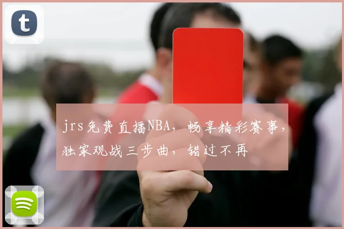 jrs免费直播NBA，畅享精彩赛事，独家观战三步曲，错过不再