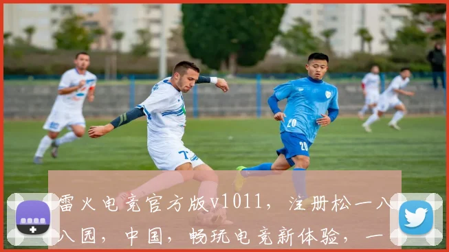 雷火电竞官方版v1011，注册松一八八园，中国，畅玩电竞新体验，一触即发
