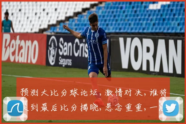 预测大比分球论坛,激情对决,谁将笑到最后比分揭晓,悬念重重,一触即发