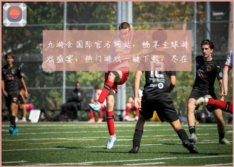 九游会国际官方网站，畅享全球游戏盛宴，热门游戏一键下载，尽在九游会