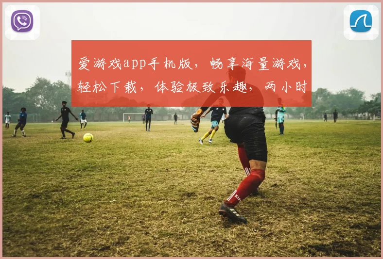 爱游戏app手机版，畅享海量游戏，轻松下载，体验极致乐趣，两小时畅玩不停