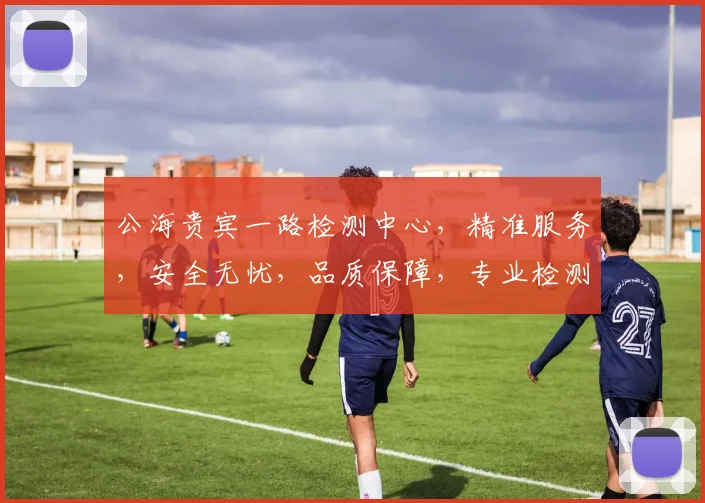 公海贵宾一路检测中心，精准服务，安全无忧，品质保障，专业检测，值得信赖，一站式体验