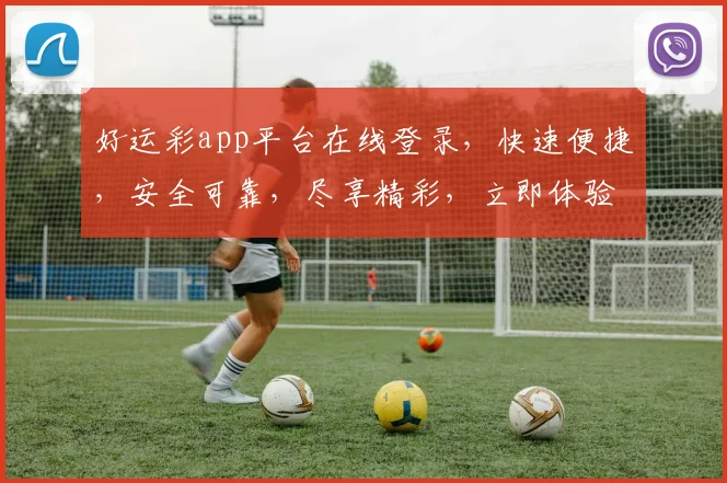 好运彩app平台在线登录，快速便捷，安全可靠，尽享精彩，立即体验