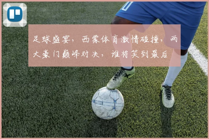 足球盛宴，西蒙体育激情碰撞，两大豪门巅峰对决，谁将笑到最后